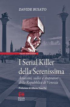“I Serial Killer della Serenissima. Assassini, sadici e stupratori della Repubblica di Venezia”