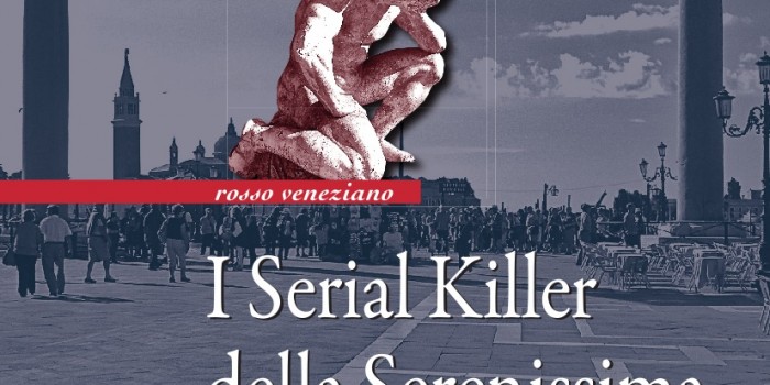 “I Serial Killer della Serenissima. Assassini, sadici e stupratori della Repubblica di Venezia”